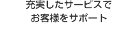 充実したサービスでお客様をサポート