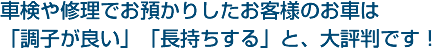 車検や修理でお預かりしたお客様のお車は「調子が良い」「長持ちする」と、大評判です！